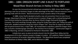 1881 – 1884: OREGON SHORT LINE IS BUILT TO PORTLAND
Wood River Branch Arrives in Hailey in May 1883
As soon the transconti...