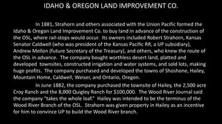 IDAHO & OREGON LAND IMPROVEMENT CO.
In 1881, Strahorn and others associated with the Union Pacific formed the
Idaho & Oreg...