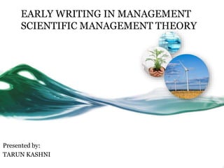 EARLY WRITING IN MANAGEMENT
SCIENTIFIC MANAGEMENT THEORY
Presented by:
TARUN KASHNI
 