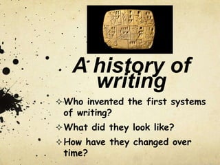 A history of
writing
 Who invented the first systems

of writing?

 What did they look like?
 How have they changed over

time?

 