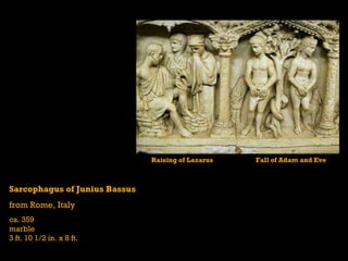 Sarcophagus of Junius Bassus from Rome, Italy ca. 359 marble 3 ft. 10 1/2 in. x 8 ft. Raising of Lazarus    Fall of Adam and Eve 