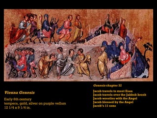Vienna Genesis Early 6th century tempera, gold, silver on purple vellum 12 1/4 x 9 1/4 in. Genesis  chapter 32 Jacob travels to meet Esau Jacob travels over the Jabbok brook Jacob wrestles with the Angel Jacob blessed by the Angel Jacob’s 11 sons 