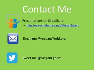 Contact Me 
Presentations on SlideShare: 
– http://www.slideshare.net/MeganEgbert 
Email me @megan@mld.org 
Tweet me @MeganEgbert 

