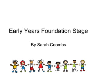 Early Years Foundation Stage
By Sarah Coombs
 