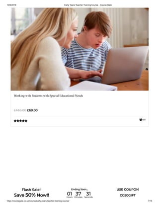 10/6/2019 Early Years Teacher Training Course - Course Gate
https://coursegate.co.uk/course/early-years-teacher-training-course/ 7/15
569
Working with Students with Special Educational Needs
£69.00£469.00


Flash Sale!!
Save 50% Now!!
Ending Soon... USE COUPON
CG50GIFT01Hours
37Minutes
31Seconds
 