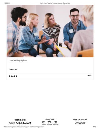10/6/2019 Early Years Teacher Training Course - Course Gate
https://coursegate.co.uk/course/early-years-teacher-training-course/ 8/15
607
Life Coaching Diploma
£789.00


Flash Sale!!
Save 50% Now!!
Ending Soon... USE COUPON
CG50GIFT01Hours
37Minutes
31Seconds
 