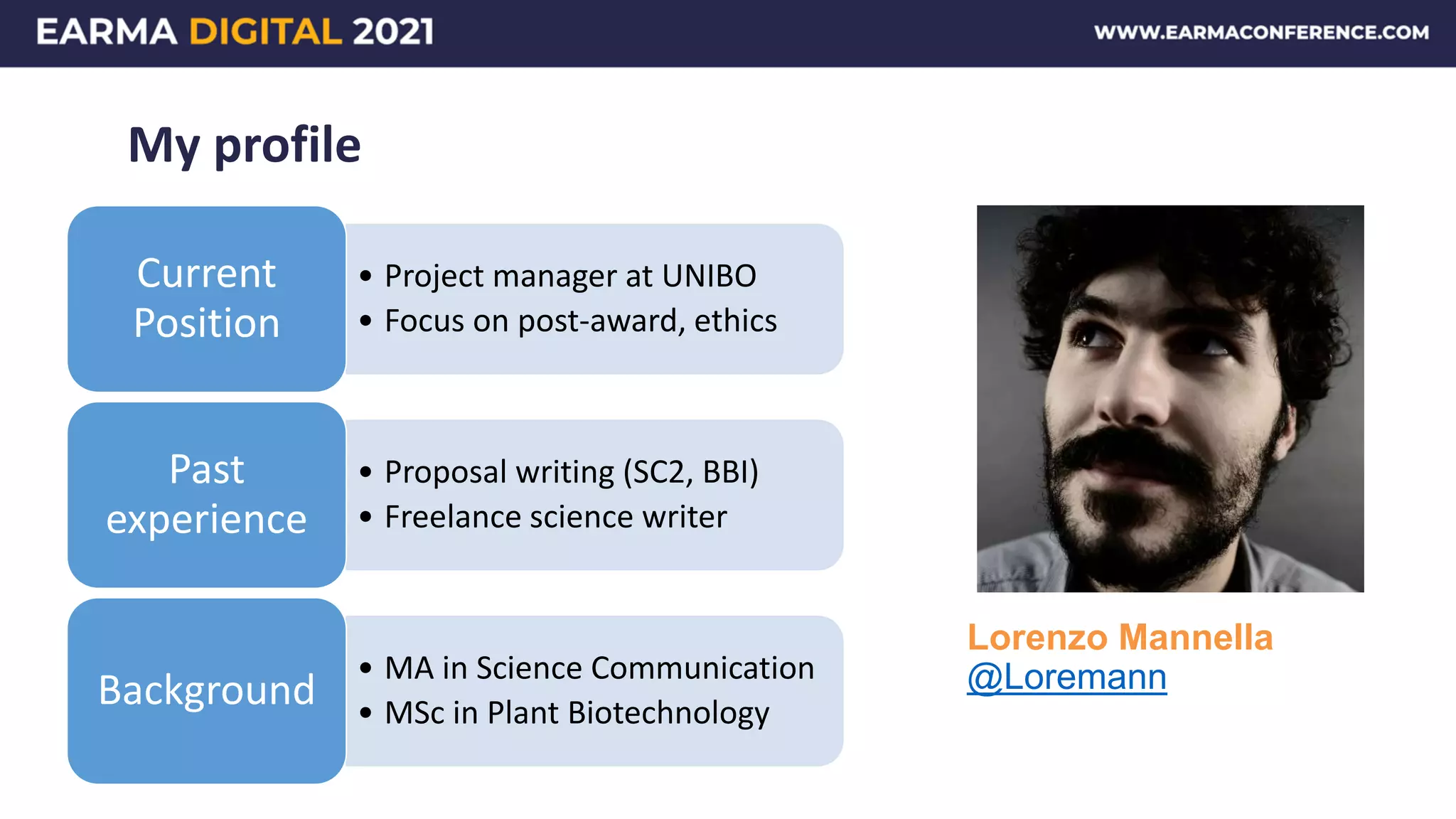 My profile
• Project manager at UNIBO
• Focus on post-award, ethics
Current
Position
• Proposal writing (SC2, BBI)
• Freelance science writer
Past
experience
• MA in Science Communication
• MSc in Plant Biotechnology
Background
Lorenzo Mannella
@Loremann
 