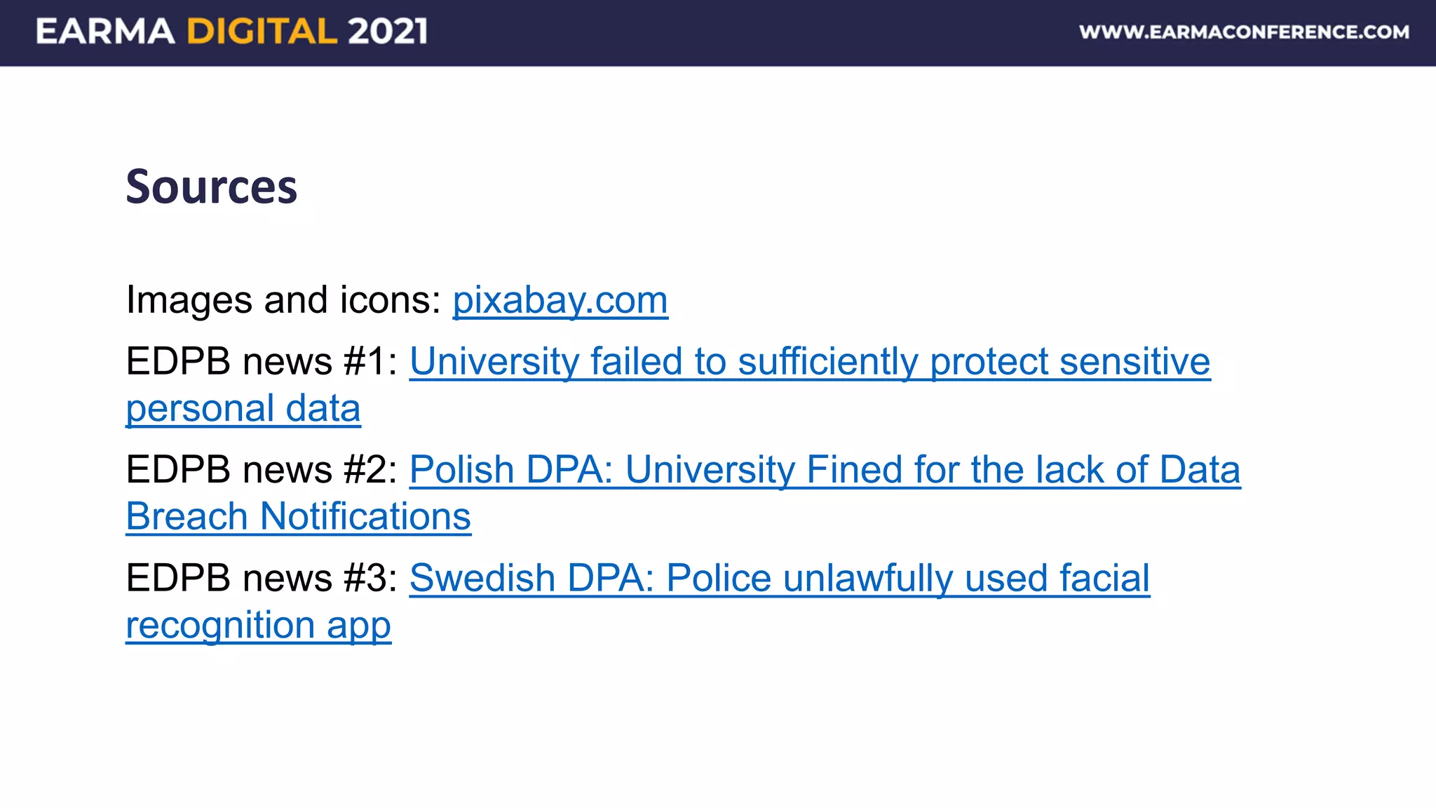 Sources
Images and icons: pixabay.com
EDPB news #1: University failed to sufficiently protect sensitive
personal data
EDPB news #2: Polish DPA: University Fined for the lack of Data
Breach Notifications
EDPB news #3: Swedish DPA: Police unlawfully used facial
recognition app
 