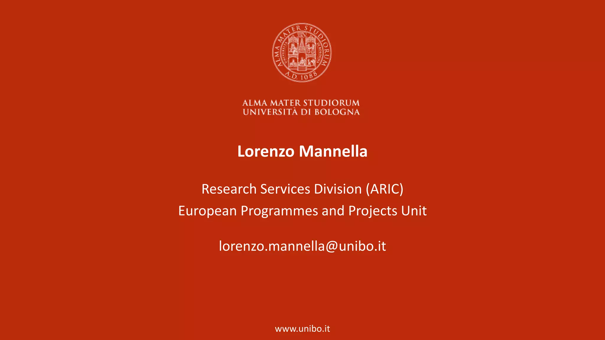 www.unibo.it
Lorenzo Mannella
Research Services Division (ARIC)
European Programmes and Projects Unit
lorenzo.mannella@unibo.it
 