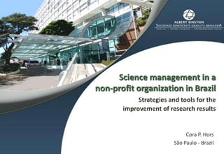 Science management in a non-profitorganization in BrazilStrategiesandtools for theimprovementofresearchresults Cora P. Hors São Paulo - Brazil 