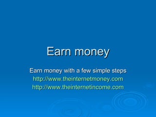 Earn money Earn money with a few simple steps http://www.theinternetmoney.com http://www.theinternetincome.com 