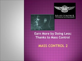 Earn More by Doing Less: Thanks to Mass Control   MASS CONTROL 2 