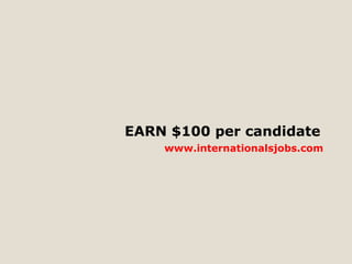 EARN $100 per candidate 
www.internationalsjobs.com 
 