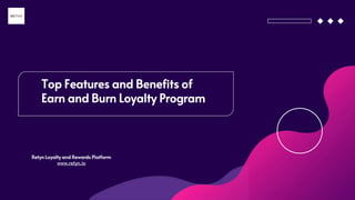 Top Features and Benefits of
Earn and Burn Loyalty Program
Retyn Loyalty and Rewards Platform
www.retyn.io
 