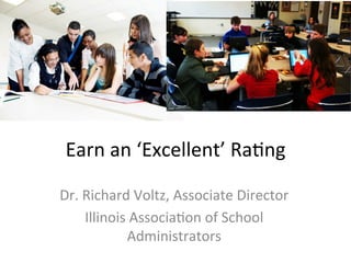 Earn	
  an	
  ‘Excellent’	
  Ra.ng	
  
Dr.	
  Richard	
  Voltz,	
  Associate	
  Director	
  
Illinois	
  Associa.on	
  of	
  School	
  
Administrators	
  
 