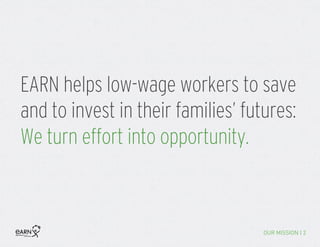 OUR MISSION | 2
EARN helps low-wage workers to save
and to invest in their families’ futures:
We turn effort into opportunity.
 