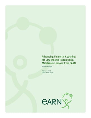 Advancing Financial Coaching
for Low-Income Populations:
Midstream Lessons from EARN
By Ben Mangan

February 2010
EARN White Paper
 
