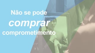 Não se pode
comprar
comprometimento
 