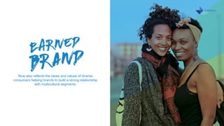 Earned Brand 2016 U.S. Multicultural | 3
MONTH DAY, 2016
Now also reflects the views and values of diverse
consumers helping brands to build a strong relationship
with multicultural segments.
 