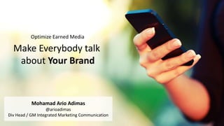 Make Everybody talk
about Your Brand
Mohamad Ario Adimas
@arioadimas
Div Head / GM Integrated Marketing Communication
Optimize Earned Media
 