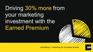 Driving 30% more
from your marketing
investment with the
Earned Premium

advertising + marketing for innovative brands
1

 