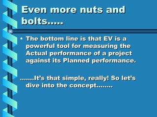 Even more nuts and bolts….. <ul><li>The bottom line is that EV is a powerful tool for measuring the Actual performance of ...