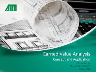 Earned Value Analysis 
Concept and Application 
Presented by 
Ahmed Rami Elsherif 
27/12/2012 
 