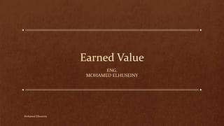 Earned Value
ENG.
MOHAMED ELHUSEINY
Mohamed Elhuseiny
 