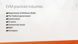 EVM practiced industries
Department of Defense (DoD)
The Federal government
Construction
IT sector
Commercial sector
R&D
Aerospace
1/21/2016
5
 