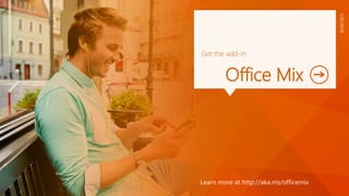 Get the add-in
Office Mix
Learn more at http://aka.ms/officemix
1/21/2016
 
