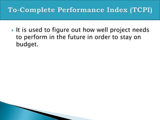    It is used to figure out how well project needs
    to perform in the future in order to stay on
    budget.
 