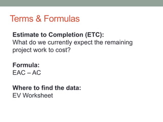 Terms & Formulas
Estimate to Completion (ETC):
What do we currently expect the remaining
project work to cost?
Formula:
EA...