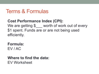 Terms & Formulas
Cost Performance Index (CPI):
We are getting $___ worth of work out of every
$1 spent. Funds are or are n...
