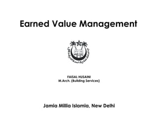 Earned Value Management
FAISAL HUSAINI
M.Arch. (Building Services)
Jamia Millia Islamia, New Delhi
 