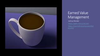 Earned Value
Management
Joshua Render
https://agile-mercurial.com
https://twentyfirstcenturyworkfor
ce.com/
 