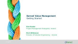 © Unanet
Earned Value Management
Getting Started
Kim Koster
Project Management Evangelist, Unanet
Rich Wilkinson
Director of Solution Engineering - Unanet
 