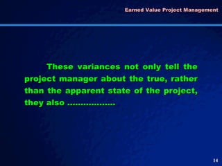 Earned Value Project Management  These variances not only tell the project manager about the true, rather than the apparent state of the project, they also ……………… 