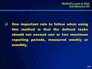 One important rule to follow when using this method is that the defined tasks should not exceed one or two maximum reporting periods, measured weekly or monthly.  Method’s used to Plan and Measure EV 