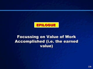EPILOGUE  Focussing on Value of Work Accomplished (i.e. the earned value) 