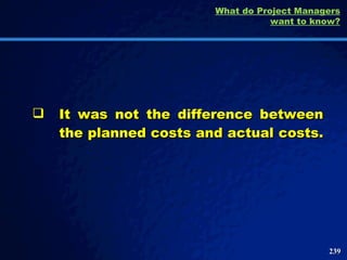 It was not the difference between the planned costs and actual costs.  What do Project Managers want to know? 