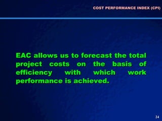 COST PERFORMANCE INDEX (CPI) EAC allows us to forecast the total project costs on the basis of efficiency with which work performance is achieved.  