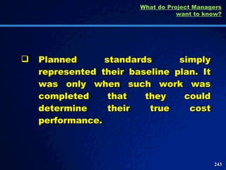 Planned standards simply represented their baseline plan. It was only when such work was completed that they could determine their true cost performance.  What do Project Managers want to know? 