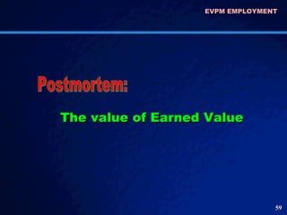 EVPM EMPLOYMENT  The value of Earned Value  Postmortem: 