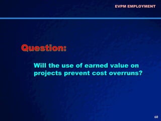 EVPM EMPLOYMENT  Will the use of earned value on projects prevent cost overruns? Question: 