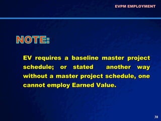 EV requires a baseline master project schedule; or stated  another way without a master project schedule, one cannot emplo...