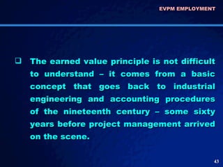 <ul><li>The earned value principle is not difficult to understand – it comes from a basic concept that goes back to indust...