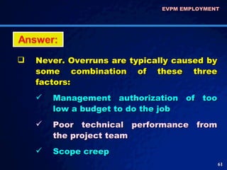 EVPM EMPLOYMENT  <ul><li>Never. Overruns are typically caused by some combination of these three factors: </li></ul><ul><u...