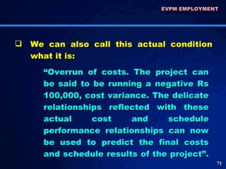 EVPM EMPLOYMENT  <ul><li>We can also call this actual condition what it is: </li></ul>“ Overrun of costs. The project can ...