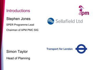 Stephen Jones 
SPER Programme Lead 
Chairman of APM PMC SIG 
Simon Taylor 
Head of Planning 
Introductions  