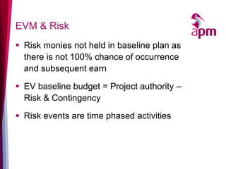 EVM & Risk 
Risk monies not held in baseline plan as there is not 100% chance of occurrence and subsequent earn 
EV base...